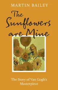 The Sunflowers are Mine: The Story of Van Gogh's Masterpiece