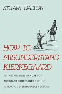 How to Misunderstand Kierkegaard: An Instruction Manual for Assistant Professors and Other Immoral and Disreputable Pers