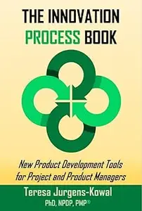 The Innovation PROCESS Book: New Product Development Tools for Project and Product Managers
