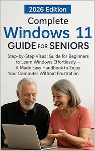 Complete Windows 11 Guide for Seniors 2026: Step-by-Step Visual Guide for Beginners to Learn Windows Effortlessly