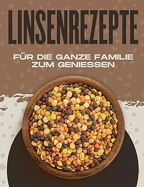 LINSENREZEPTE FÜR DIE GANZE FAMILIE ZUM GENIESSEN