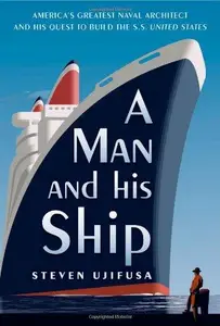 A Man and His Ship: America's Greatest Naval Architect and His Quest to Build the S.S. United States