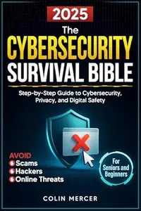 The Cybersecurity Survival Bible: Avoid Scams, Hackers, and Online Threats with a Step-by-Step Guide to Cybersecurity