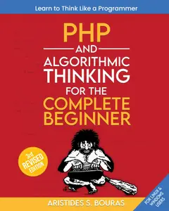 PHP and Algorithmic Thinking for the Complete Beginner (3rd Edition): Learn to Think Like a Programmer