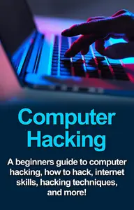 Computer Hacking: A beginners guide to computer hacking, how to hack, internet skills, hacking techniques, and more