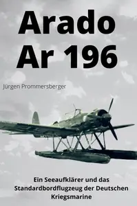 Arado Ar 196: Ein Seeaufklärer und das Standardbordflugzeug der Deutschen Kriegsmarine