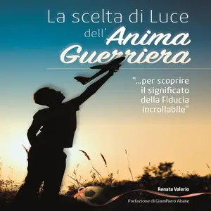 «La scelta di Luce dell'Anima Guerriera: Storia di una Ri-Nascita» by Renata Valerio