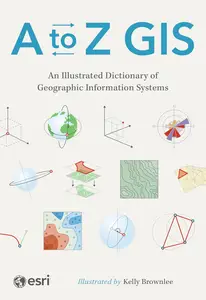 A to Z GIS: An Illustrated Dictionary of Geographic Information Systems