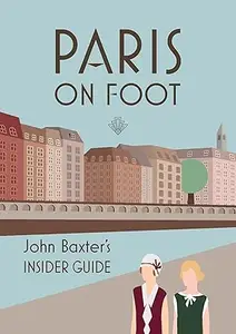 Paris on Foot: John Baxter's Insider Guide