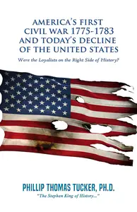 America’s First Civil War 1775-1783 and Today’s Decline of the United States: Were the Loyalists on the Right Side of History?