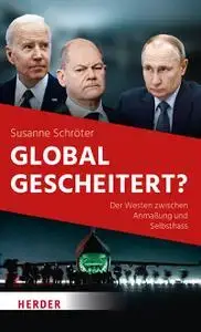 Global gescheitert?: Der Westen zwischen Anmaßung und Selbsthass (German Edition)