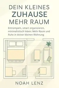 Dein Kleines Zuhause. Mehr Raum: Entrümpeln, smart organisieren, minimalistisch leben. Mehr Raum und Ruhe in deiner kleinen