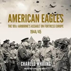 American Eagles: The 101st Airborne's Assault on Fortress Europe 1944/45 (Americans Fighting to Free Europe)