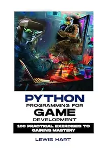 PYTHON PROGRAMMING FOR GAME DEVELOPMENT: 100 Practical Exercises to Gaining Mastery