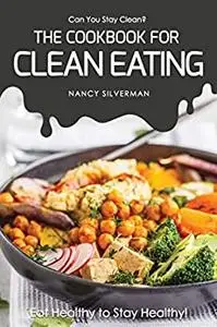 Can You Stay Clean? - The Cookbook for Clean Eating: Eat Healthy to Stay Healthy!