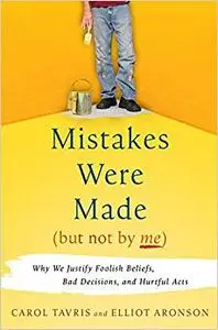 Mistakes Were Made (But Not by Me): Why We Justify Foolish Beliefs, Bad Decisions, and Hurtful Acts (Repost)