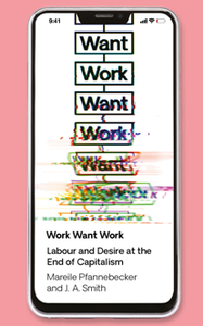 Work Want Work : Labour and Desire at the End of Capitalism