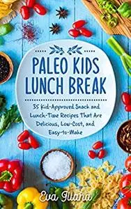 Paleo Kids Lunch Break: 35 Kid Approved Snack And Lunch-Time Recipes That Are Delicious Low Cost And Easy-To-Make