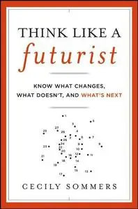 Think Like a Futurist: Know What Changes, What Doesn't, and What's Next (Repost)