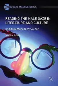 Reading the Male Gaze in Literature and Culture: Studies in Erotic Epistemology (Global Masculinities)