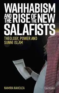 Wahhabism and the Rise of the New Salafists: Theology, Power and Sunni Islam (Library of Modern Religion)