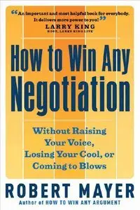 How to Win Any Negotiation: Without Raising Your Voice, Losing Your Cool, or Coming to Blows (repost)