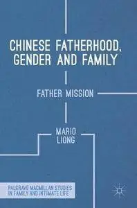 Chinese Fatherhood, Gender and Family: Father Mission (Palgrave Macmillan Studies in Family and Intimate Life)
