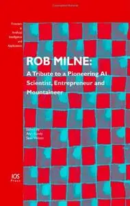 Rob Milne: A Tribute to a Pioneering AI Scientist, Entrepreneur and Mountaineer, Volume 139 Frontiers in Artificial Intelligenc