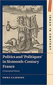 Politics and ‘Politiques' in Sixteenth-Century France: A Conceptual History