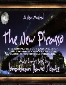 «The New Picasso: The Complete Book and Lyrics of the Broadway Concept Musical (a Romantic Musical Thriller)» by Jonatha