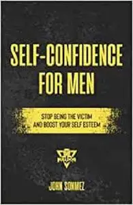 Self-Confidence for Men: Stop Being the Victim & Boost Your Self-Esteem