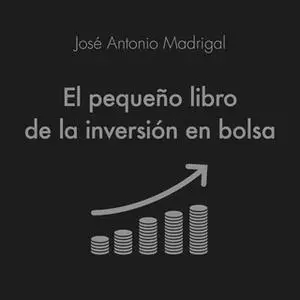 «El pequeño libro de la inversión en bolsa» by José Antonio Madrigal Hornos