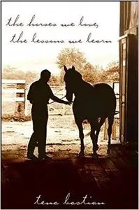 The Horses We Love, The Lessons We Learn by Tena Bastian 