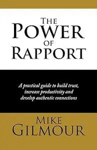 The Power of Rapport: A Practical Guide to Build Trust, Increase Productivity and Develop Authentic Connections