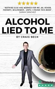 Alcohol Lied to Me: The Intelligent Way to Escape Alcohol Addiction