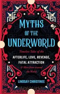 Myths of the Underworld: Timeless Tales of the Afterlife, Love, Revenge