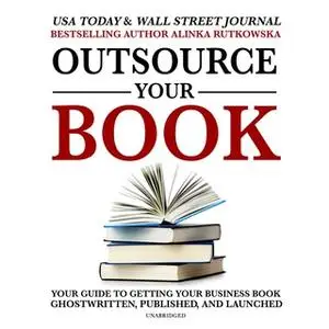 «Outsource Your Book: Your Guide to Getting Your Business Book Ghostwritten, Published, and Launched» by Alinka Rutkowsk