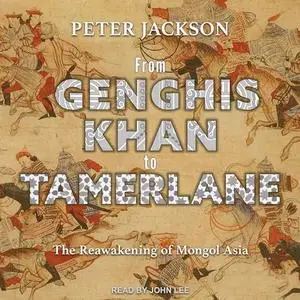 From Genghis Khan to Tamerlane: The Reawakening of Mongol Asia [Audiobook]