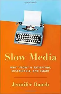 Slow Media: Why Slow is Satisfying, Sustainable, and Smart