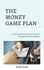 The Money Game Plan: A Tried and True Guide to Financial Competence and Capability