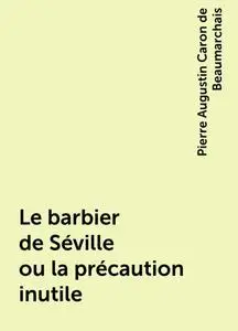 «Le barbier de Séville ou la précaution inutile» by Pierre Augustin Caron de Beaumarchais