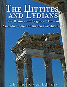 The Hittites and Lydians: The History and Legacy of Ancient Anatolia’s Most Influential Civilizations