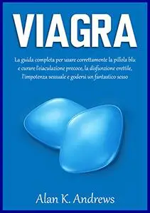 Viagra: La guida completa per usare correttamente la pillola blu e curare l'eiaculazione precoce