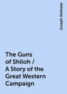 «The Guns of Shiloh / A Story of the Great Western Campaign» by Joseph Altsheler