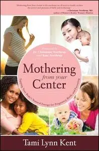 «Mothering from Your Center: Tapping Your Body's Natural Energy for Pregnancy, Birth, and Parenting» by Tami Lynn Kent