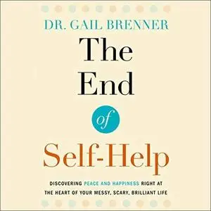 The End of Self-Help: Discovering Peace and Happiness Right at the Heart of Your Messy, Scary, Brilliant Life [Audiobook]