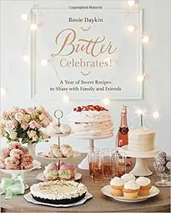 Butter Celebrates!: A Year of Sweet Recipes to Share with Family and Friends