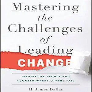 Mastering the Challenges of Leading Change: Inspire the People and Succeed Where Others Fail [Audiobook]