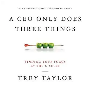 A CEO Only Does Three Things: Finding Your Focus in the C-Suite [Audiobook]