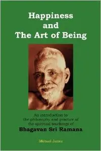 Happiness and the Art of Being: An introduction to the philosophy and practice of the spiritual teachings of Bhagavan  (Repost)